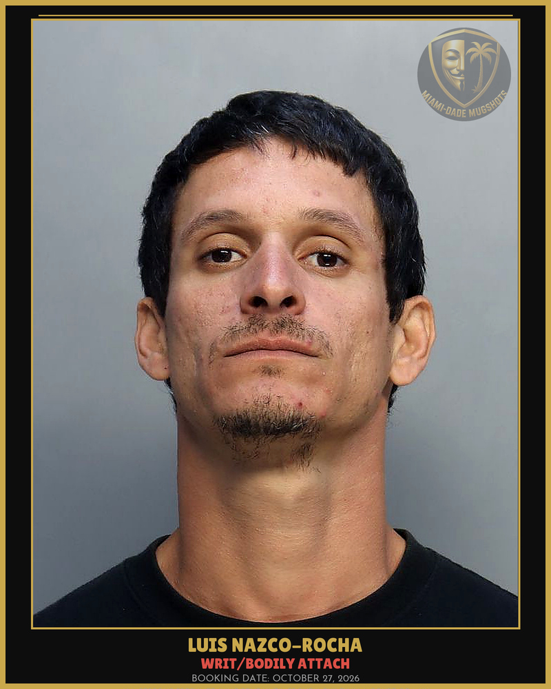 Nazco-Rocha Luis  Enrique Arrested – Writ/Bodily Attach – Miami-Dade County (October 27, 2026)